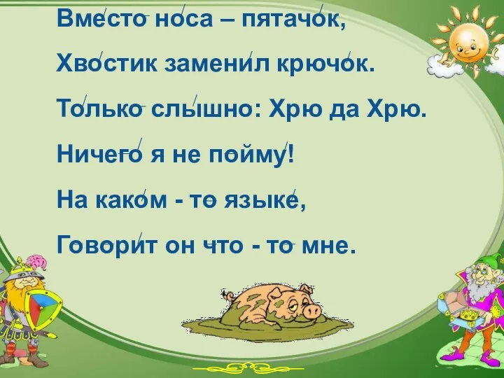 Вместо носа – пятачок, Хвостик заменил крючок. Только слышно: Хрю