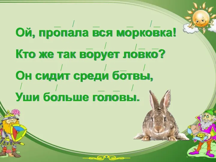 Ой, пропала вся морковка! Кто же так ворует ловко? Он сидит среди ботвы, Уши больше головы.