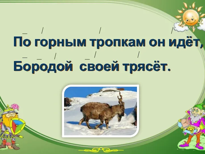 По горным тропкам он идёт, Бородой своей трясёт.