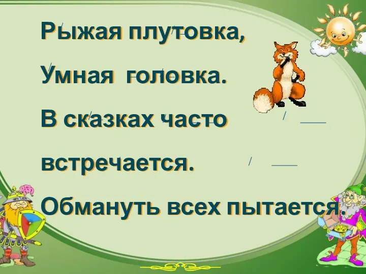 Рыжая плутовка, Умная головка. В сказках часто встречается. Обмануть всех пытается.