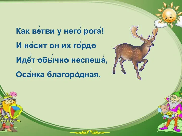 Как ветви у него рога! И носит он их гордо Идёт обычно неспеша, Осанка благородная.