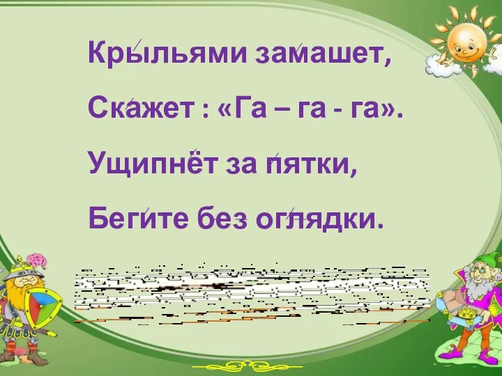 Крыльями замашет, Скажет : «Га – га - га». Ущипнёт за пятки, Бегите без оглядки.