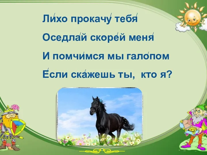 Лихо прокачу тебя Оседлай скорей меня И помчимся мы галопом Если скажешь ты, кто я?