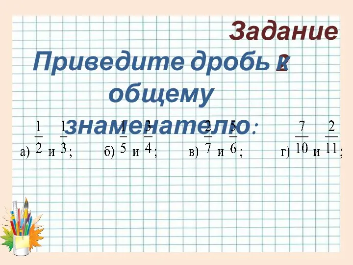 Задание 2 Приведите дробь к общему знаменателю: