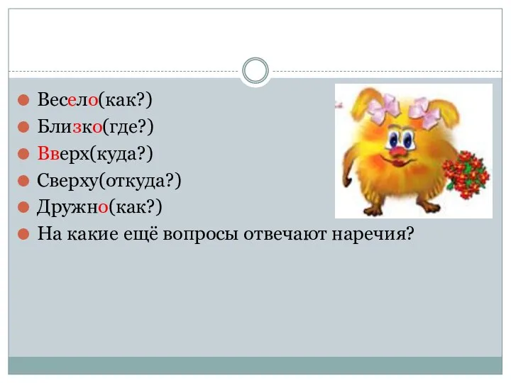 Весело(как?) Близко(где?) Вверх(куда?) Сверху(откуда?) Дружно(как?) На какие ещё вопросы отвечают наречия?