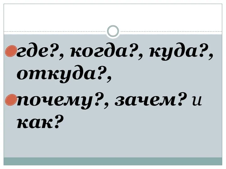 где?, когда?, куда?, откуда?, почему?, зачем? и как?