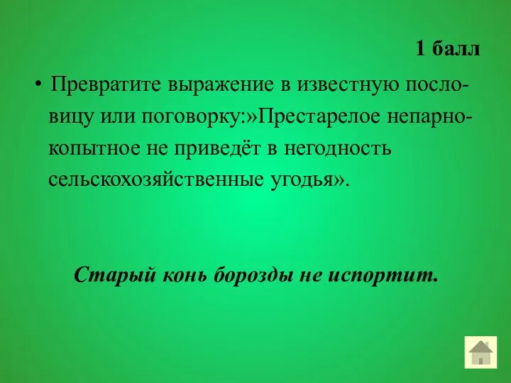 1 балл Превратите выражение в известную посло- вицу или поговорку:»Престарелое