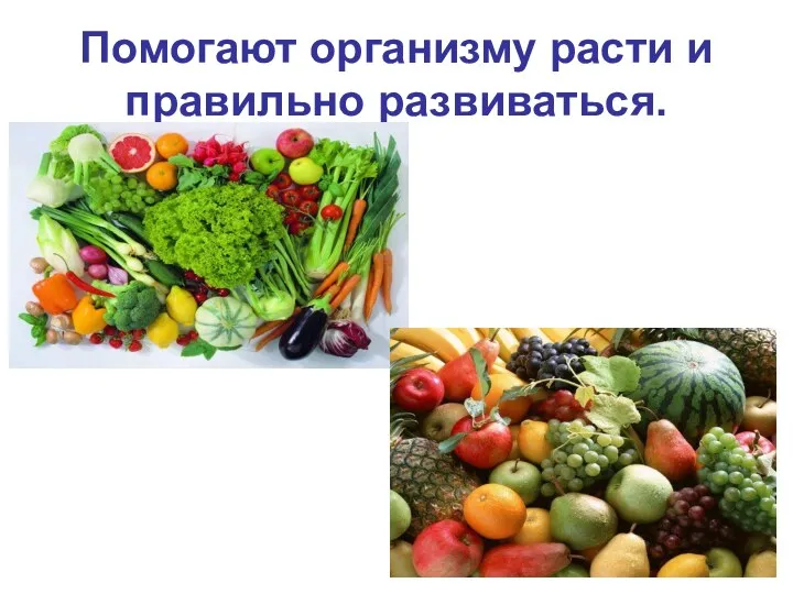 Помогают организму расти и правильно развиваться.