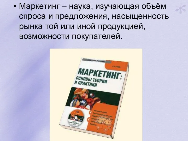 Маркетинг – наука, изучающая объём спроса и предложения, насыщенность рынка той или иной продукцией, возможности покупателей.