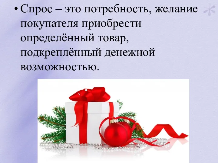 Спрос – это потребность, желание покупателя приобрести определённый товар, подкреплённый денежной возможностью.