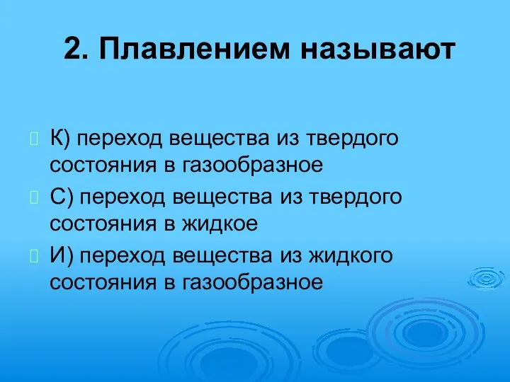 2. Плавлением называют К) переход вещества из твердого состояния в газообразное С) переход