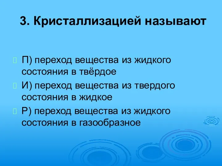 3. Кристаллизацией называют П) переход вещества из жидкого состояния в твёрдое И) переход