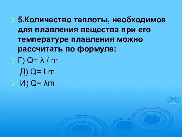 5.Количество теплоты, необходимое для плавления вещества при его температуре плавления можно рассчитать по