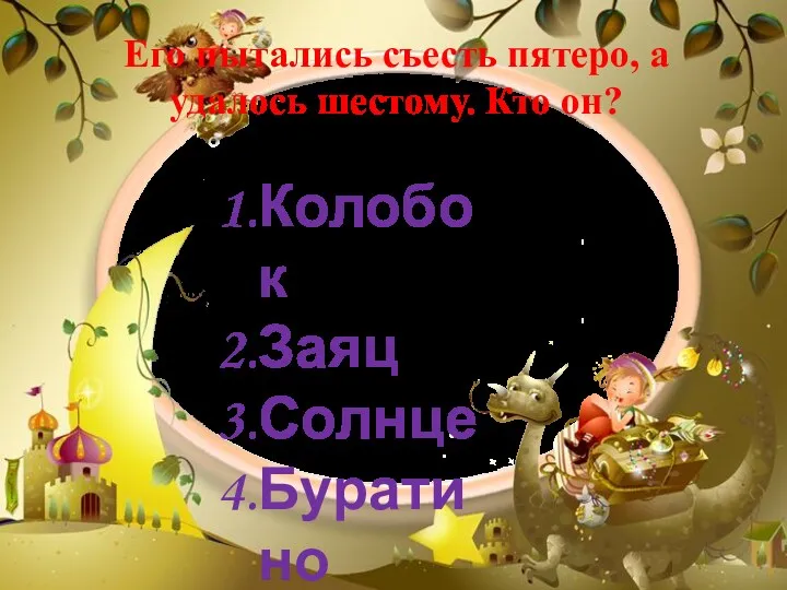 Его пытались съесть пятеро, а удалось шестому. Кто он? Колобок Заяц Солнце Буратино