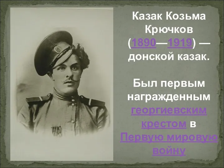 Казак Козьма Крючков (1890—1919) — донской казак. Был первым награжденным георгиевским крестом в Первую мировую войну