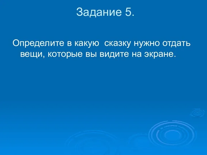 Задание 5. Определите в какую сказку нужно отдать вещи, которые вы видите на экране.