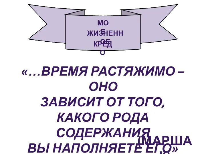 Мое жизненное кредо «…Время растяжимо – оно Зависит от того,