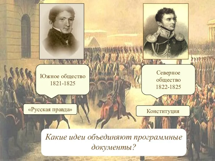 Южное общество 1821-1825 Северное общество 1822-1825 «Русская правда» Конституция Какие идеи объединяют программные документы?