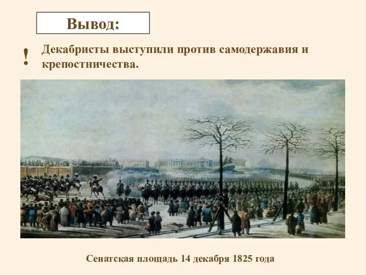 Вывод: Декабристы выступили против самодержавия и крепостничества. ! Сенатская площадь 14 декабря 1825 года