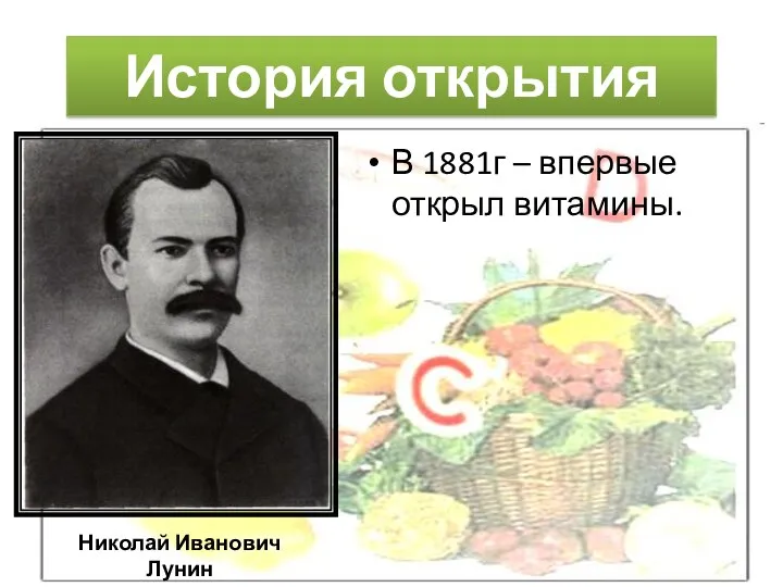 История открытия Николай Иванович Лунин В 1881г – впервые открыл витамины.