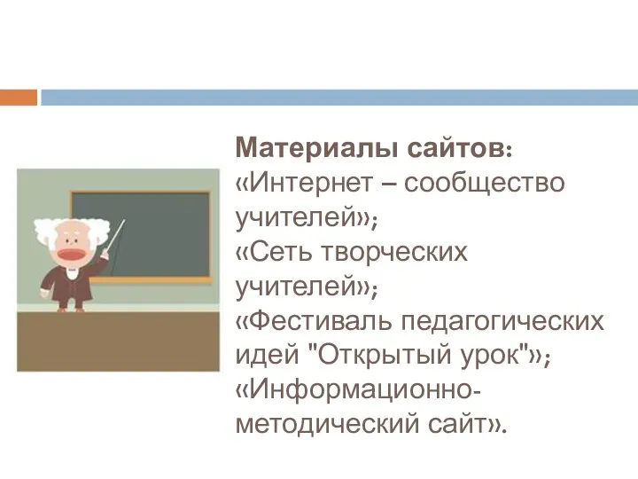 Материалы сайтов: «Интернет – сообщество учителей»; «Сеть творческих учителей»; «Фестиваль педагогических идей "Открытый урок"»; «Информационно-методический сайт».