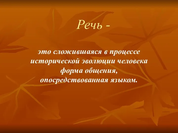 Речь - это сложившаяся в процессе исторической эволюции человека форма общения, опосредствованная языком.