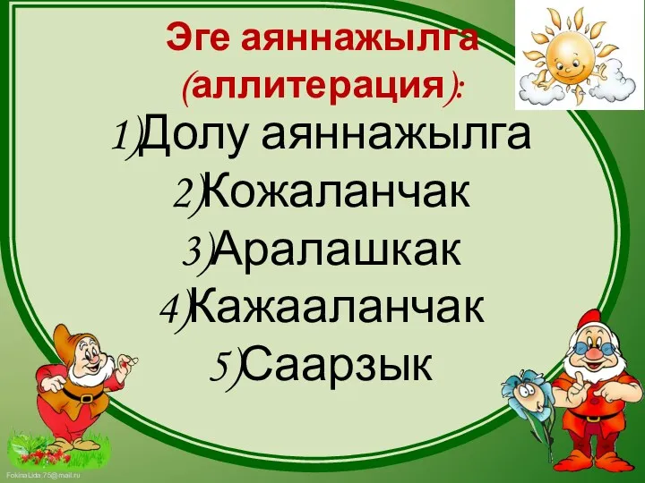 Эге аяннажылга (аллитерация): 1)Долу аяннажылга 2)Кожаланчак 3)Аралашкак 4)Кажааланчак 5)Саарзык