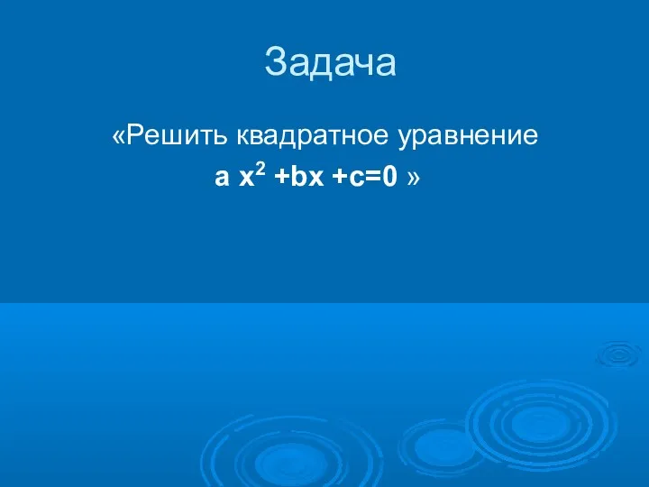 Задача «Решить квадратное уравнение a x2 +bx +c=0 »