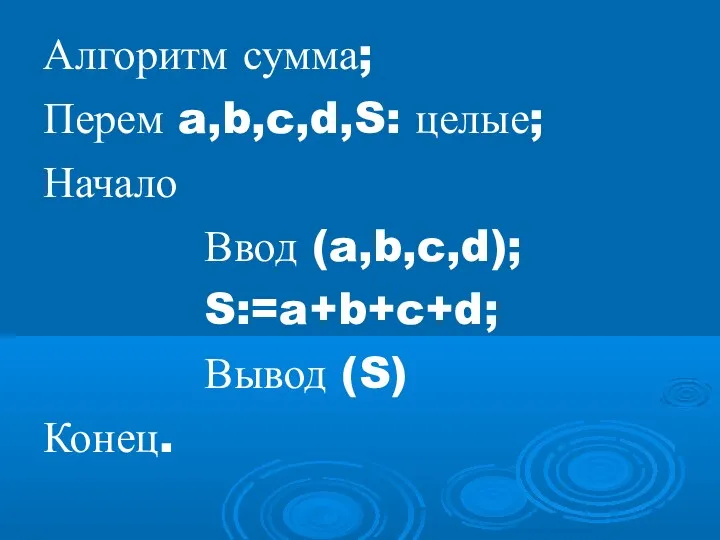 Алгоритм сумма; Перем a,b,c,d,S: целые; Начало Ввод (a,b,c,d); S:=a+b+c+d; Вывод (S) Конец.