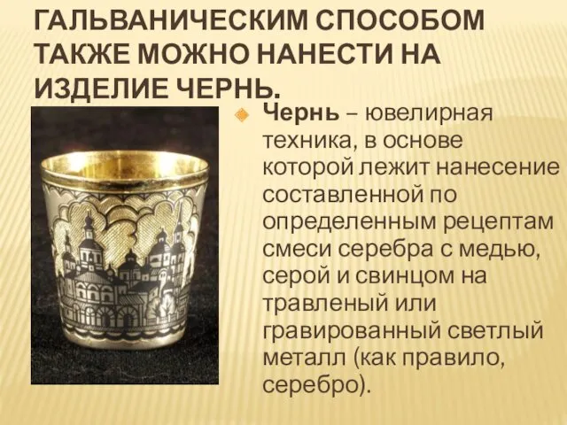 ГАЛЬВАНИЧЕСКИМ СПОСОБОМ ТАКЖЕ МОЖНО НАНЕСТИ НА ИЗДЕЛИЕ ЧЕРНЬ. Чернь – ювелирная техника, в