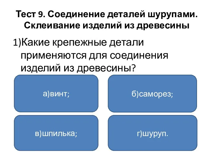 Тест 9. Соединение деталей шурупами. Склеивание изделий из древесины 1)Какие