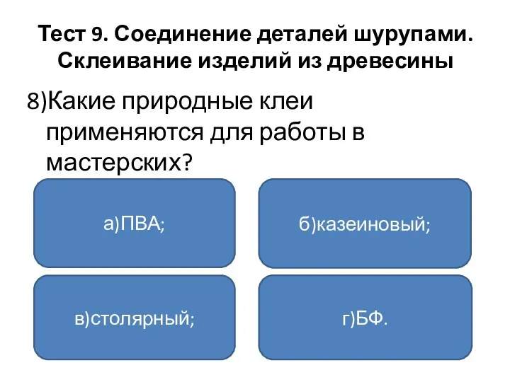 Тест 9. Соединение деталей шурупами. Склеивание изделий из древесины 8)Какие