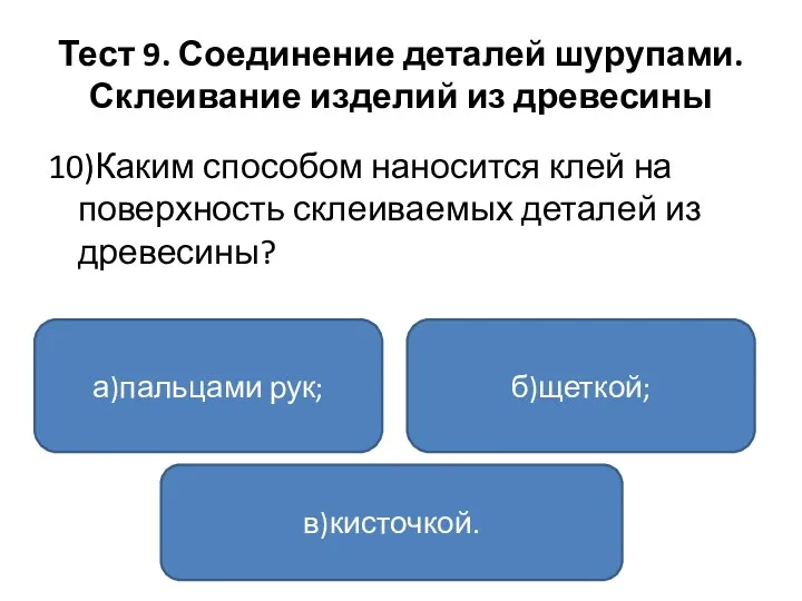 Тест 9. Соединение деталей шурупами. Склеивание изделий из древесины 10)Каким