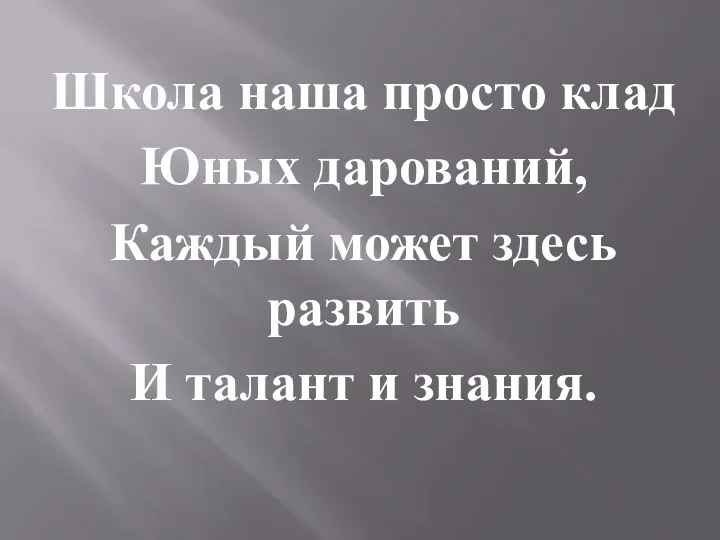 Школа наша просто клад Юных дарований, Каждый может здесь развить И талант и знания.