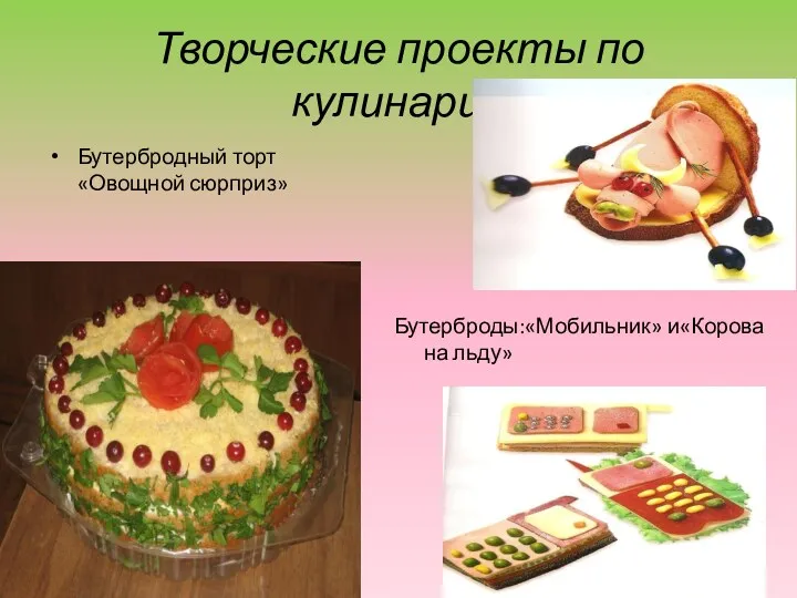 Творческие проекты по кулинарии Бутербродный торт «Овощной сюрприз» Бутерброды:«Мобильник» и«Корова на льду»