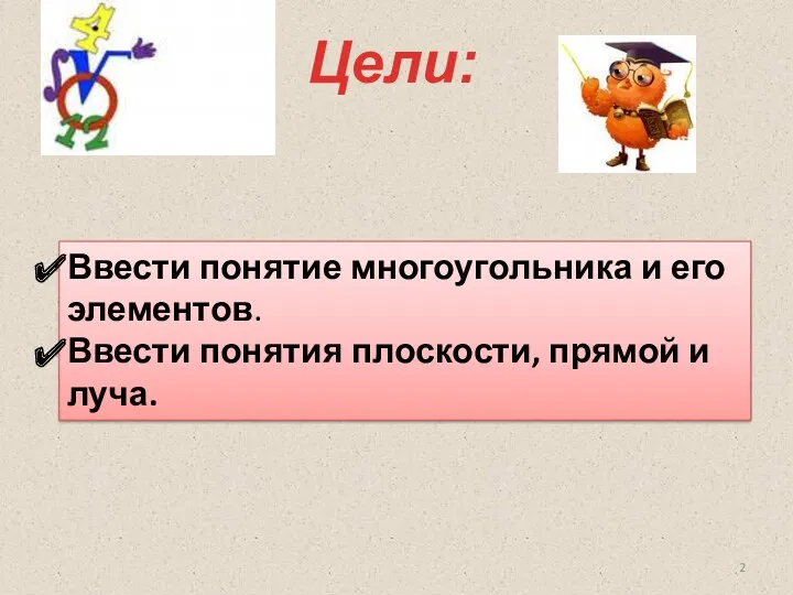 Цели: Ввести понятие многоугольника и его элементов. Ввести понятия плоскости, прямой и луча.