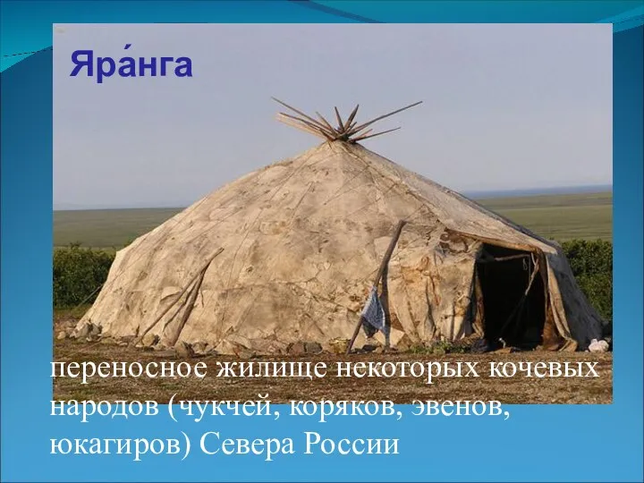 переносное жилище некоторых кочевых народов (чукчей, коряков, эвенов, юкагиров) Севера России Яра́нга