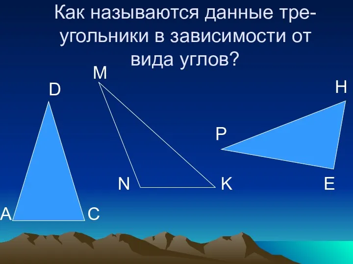 Как называются данные тре- угольники в зависимости от вида углов? A D C