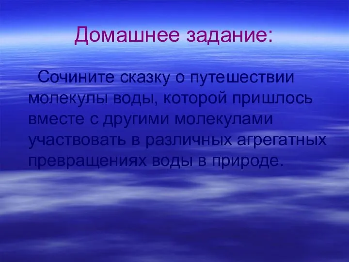 Домашнее задание: Сочините сказку о путешествии молекулы воды, которой пришлось