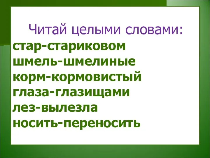 Читай целыми словами: стар-стариковом шмель-шмелиные корм-кормовистый глаза-глазищами лез-вылезла носить-переносить