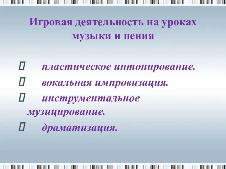 Игровая деятельность на уроках музыки и пения пластическое интонирование. вокальная импровизация. инструментальное музицирование. драматизация.