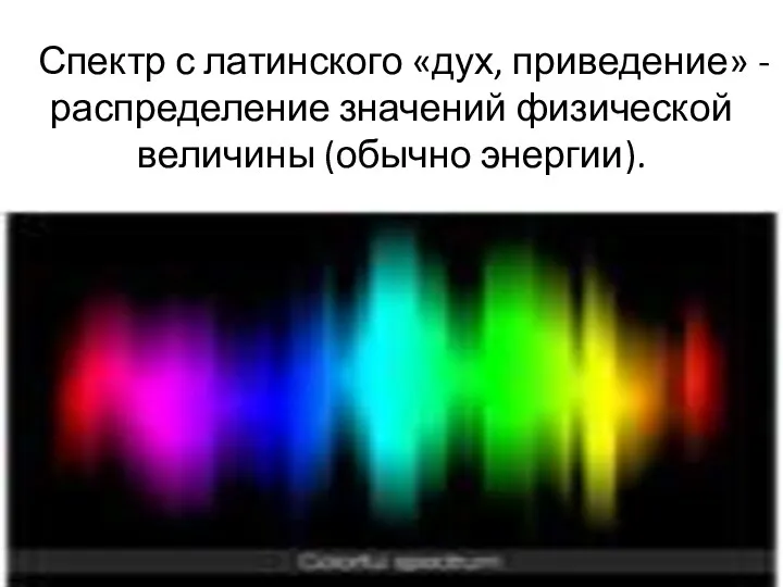 Спектр с латинского «дух, приведение» - распределение значений физической величины (обычно энергии).