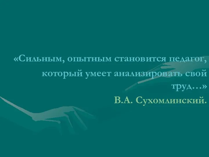 «Сильным, опытным становится педагог, который умеет анализировать свой труд…» В.А. Сухомлинский.