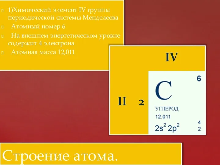 1)Химический элемент IV группы периодической системы Менделеева Атомный номер 6 На внешнем энергетическом