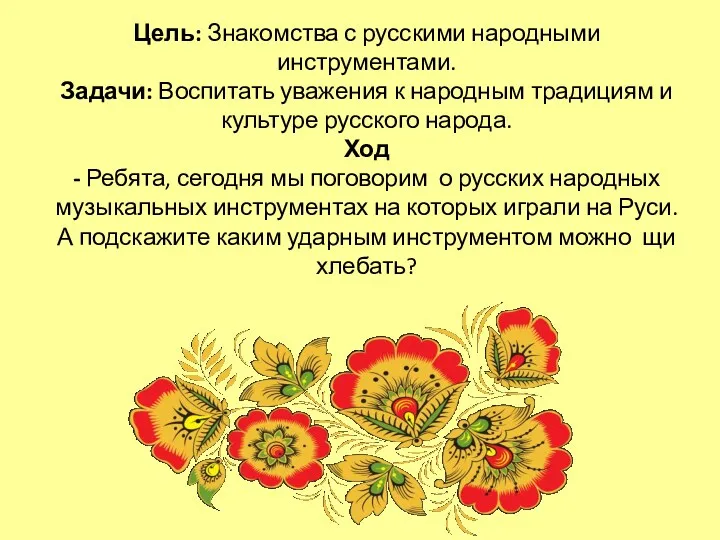 Цель: Знакомства с русскими народными инструментами. Задачи: Воспитать уважения к народным традициям и