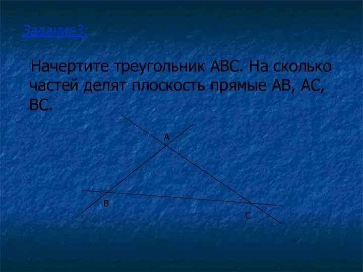 Начертите треугольник ABC. На сколько частей делят плоскость прямые AB, AC, BC. Задание3: A B C