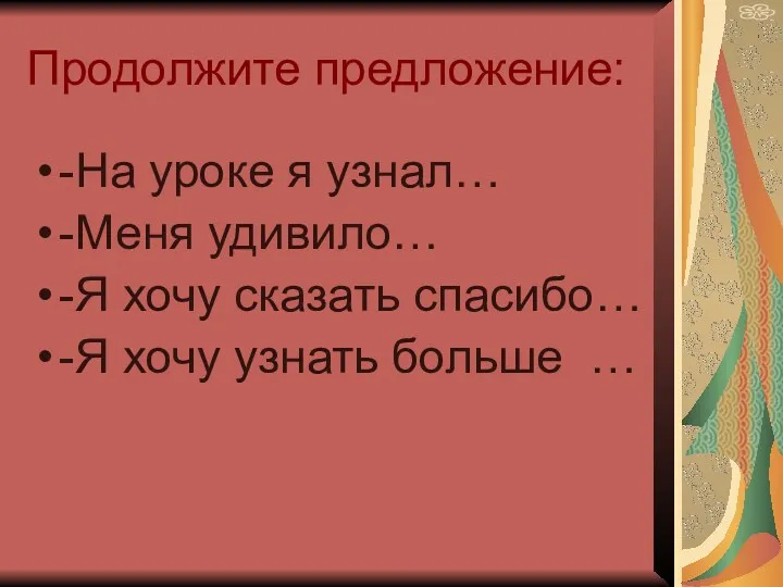 Продолжите предложение: -На уроке я узнал… -Меня удивило… -Я хочу