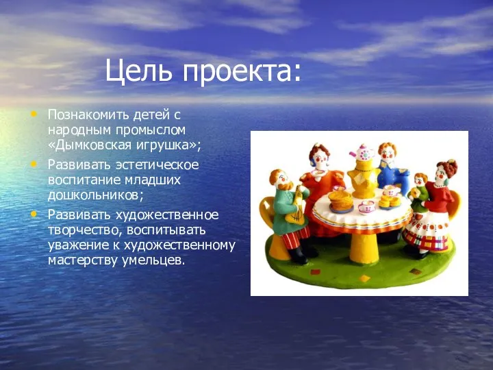 Цель проекта: Познакомить детей с народным промыслом «Дымковская игрушка»; Развивать