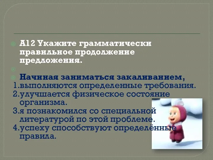 А12 Укажите грамматически правильное продолжение предложения. Начиная заниматься закаливанием, 1.выполняются