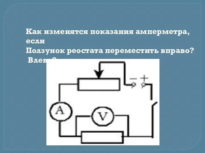 Как изменятся показания амперметра, если Ползунок реостата переместить вправо? Влево?